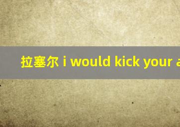 拉塞尔 i would kick your ass